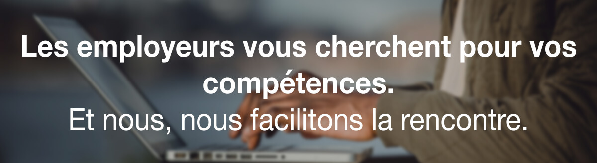 Les employeurs vous cherchent pour vos compétences. Et nous, nous facilitons la rencontre.